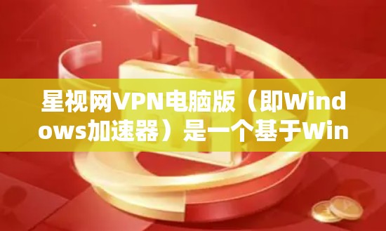 星视网VPN电脑版(即Windows加速器)是一个基于Windows平台的软件工具,旨在帮助用户在使用VPN服务时加速数据传输。以下是关于如何安装和使用星视网VPN电脑版的详细步骤 星视网VPN电脑版(即Windows加速器)是一个基于Windows平台的软件工具,旨在帮助用户在使用VPN服务时加速数据传输。以下是关于如何安装和使用星视网VPN电脑版的详细步骤