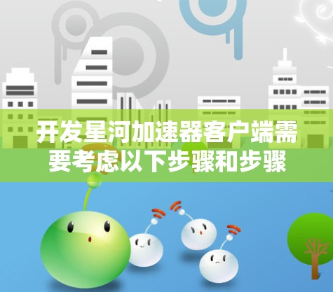 开发星河加速器客户端需要考虑以下步骤和步骤