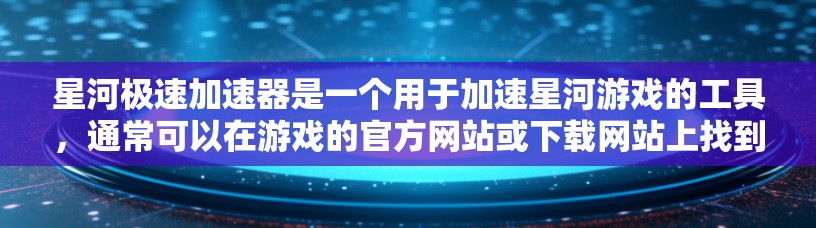 星河极速加速器是一个用于加速星河游戏的工具，通常可以在游戏的官方网站或下载网站上找到。以下是详细的步骤，帮助您下载并使用该工具