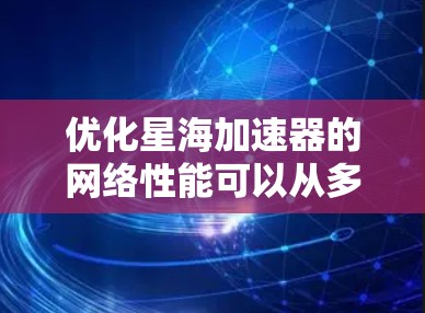 优化星海加速器的网络性能可以从多个角度入手,以下是一个分步骤的优化建议 优化星海加速器的网络性能可以从多个角度入手,以下是一个分步骤的优化建议