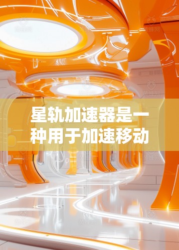 星轨加速器是一种用于加速移动应用的工具，适合在线游戏、社交媒体分享和移动导航等用途。以下是一些可靠且免费的星轨加速器推荐